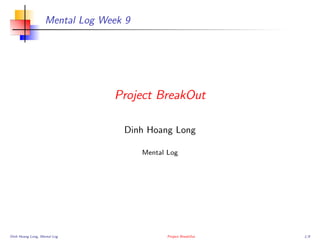 Mental Log Week 9

Project BreakOut
Dinh Hoang Long
Mental Log

Dinh Hoang Long, Mental Log

Project BreakOut

1/9

 