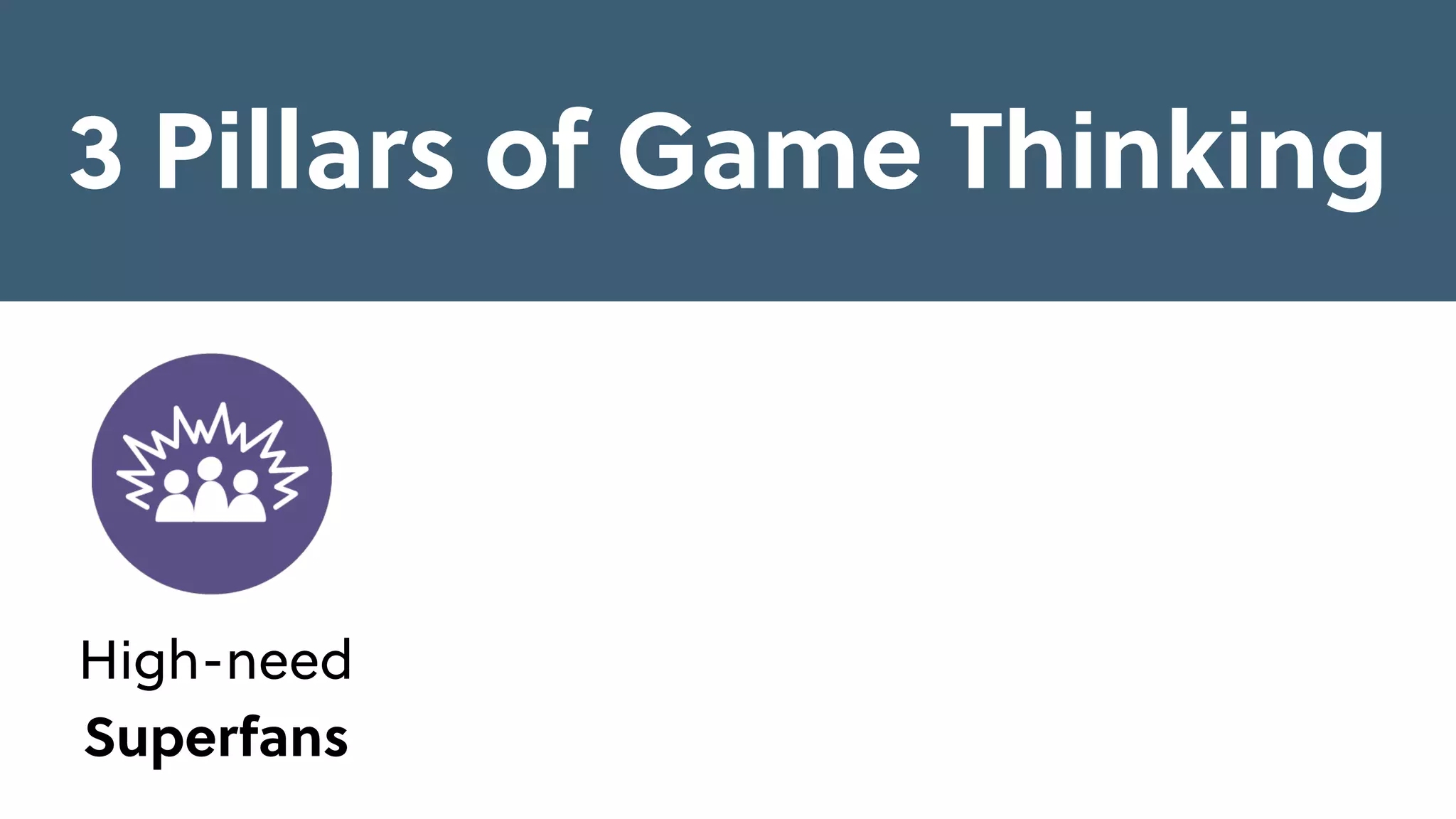 High-need
Superfans
3 Pillars of Game Thinking
 
