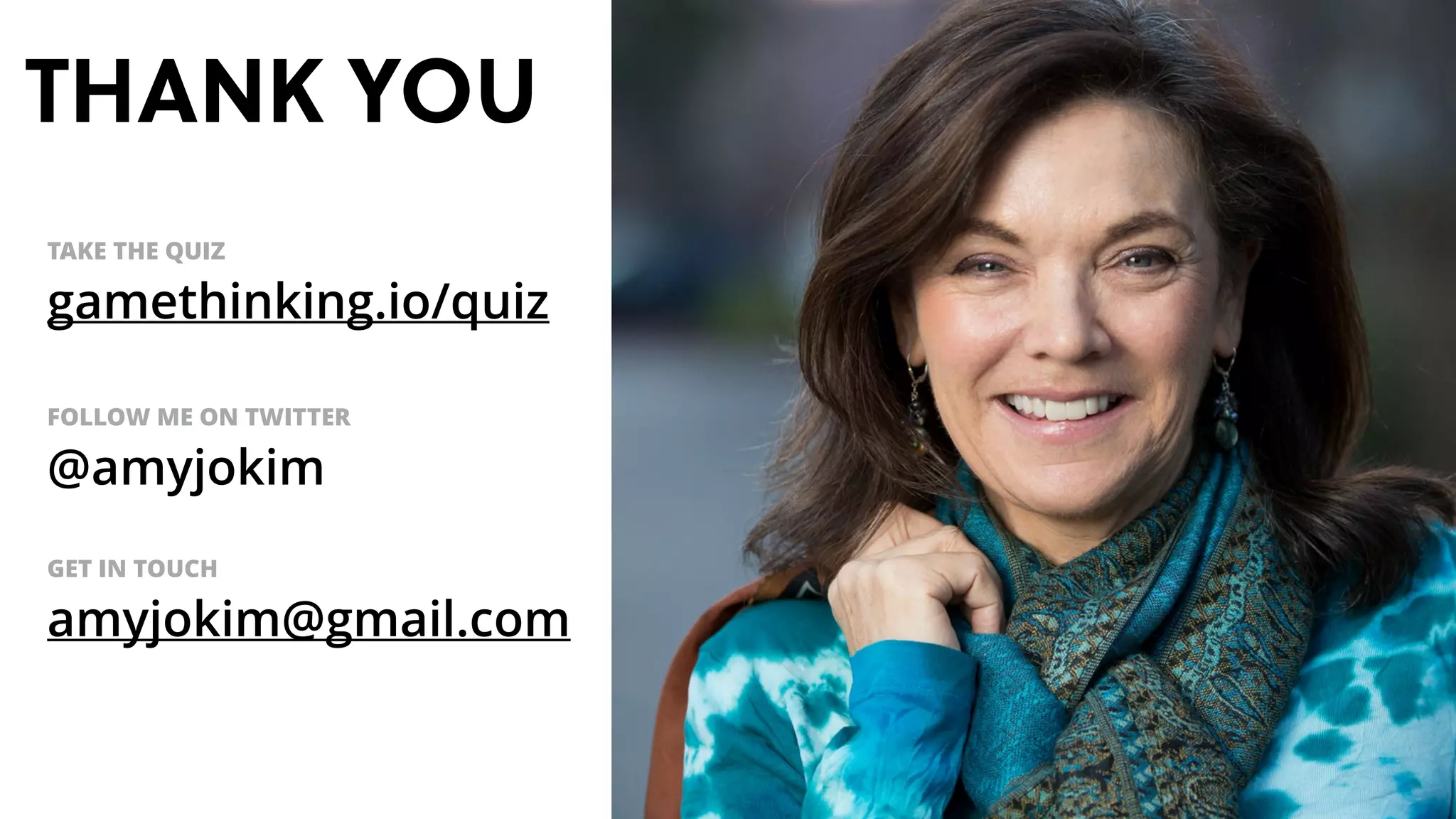 TAKE THE QUIZ
gamethinking.io/quiz
FOLLOW ME ON TWITTER
@amyjokim
GET IN TOUCH
amyjokim@gmail.com
THANK YOU
 