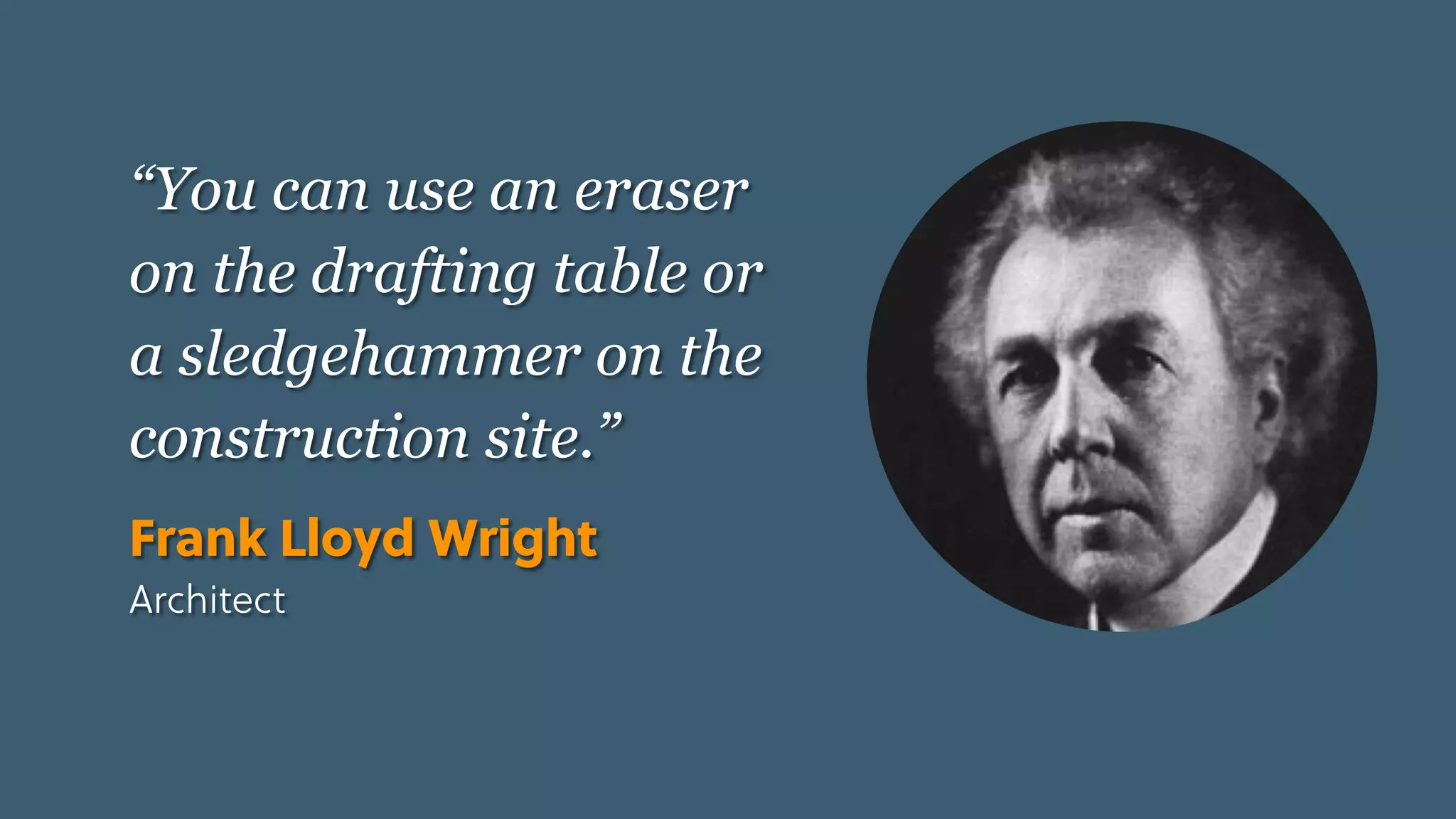 Game Thinking Quotes
“You can use an eraser
on the drafting table or
a sledgehammer on the
construction site.”
Frank Lloyd Wright
Architect
 