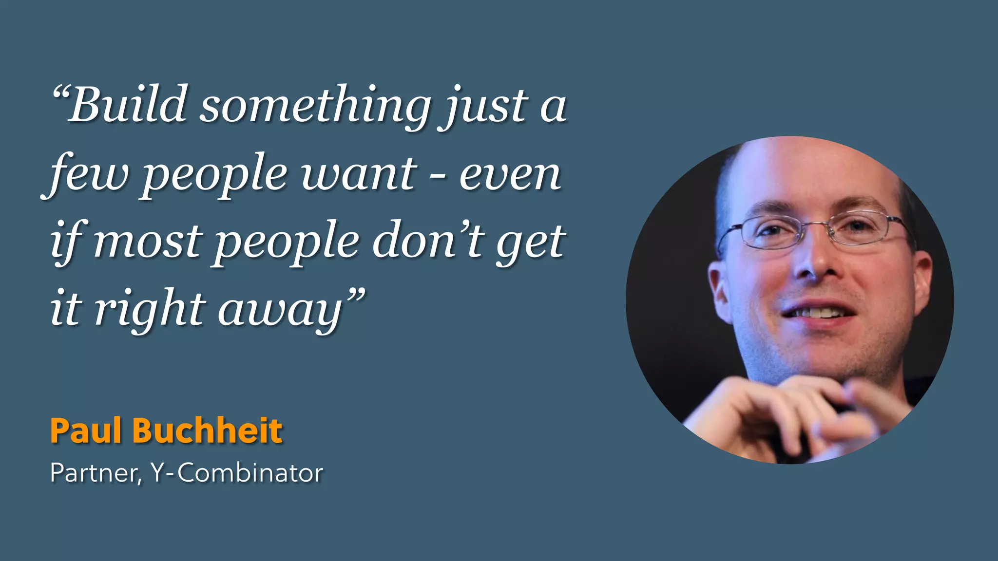 Game Thinking Quotes
“Build something just a
few people want - even
if most people don’t get
it right away” 
Paul Buchheit
Partner, Y-Combinator
 
