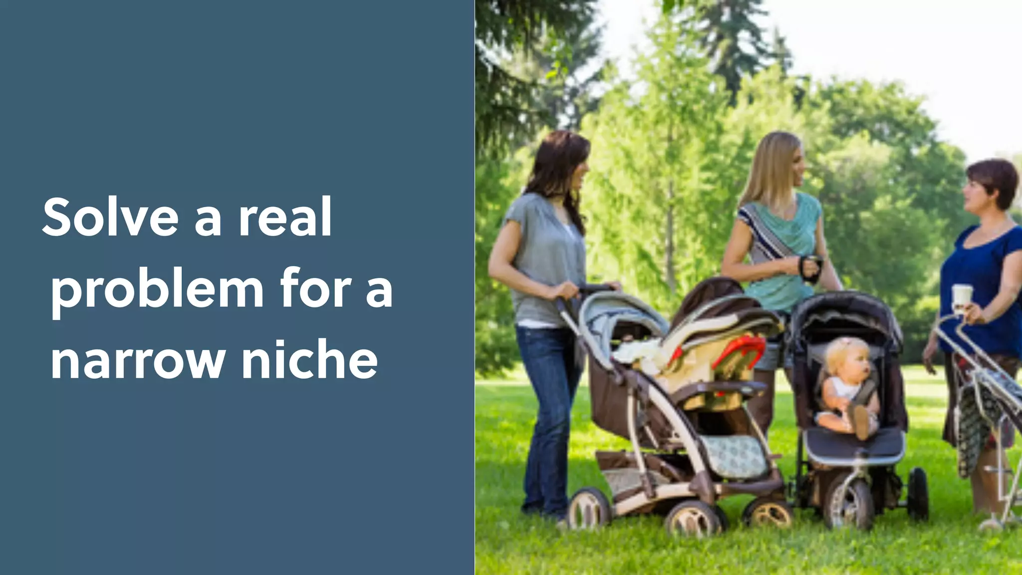 Solve a real
problem for a
narrow niche
 