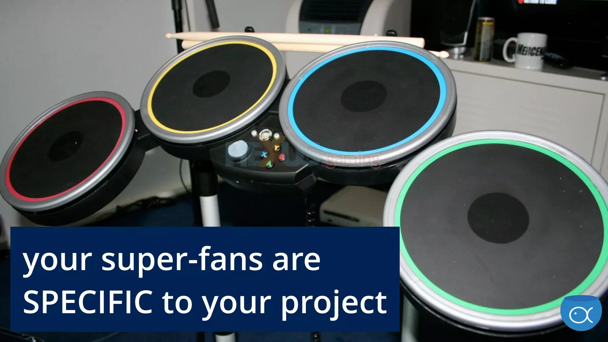 your super-fans are
SPECIFIC to your project
 