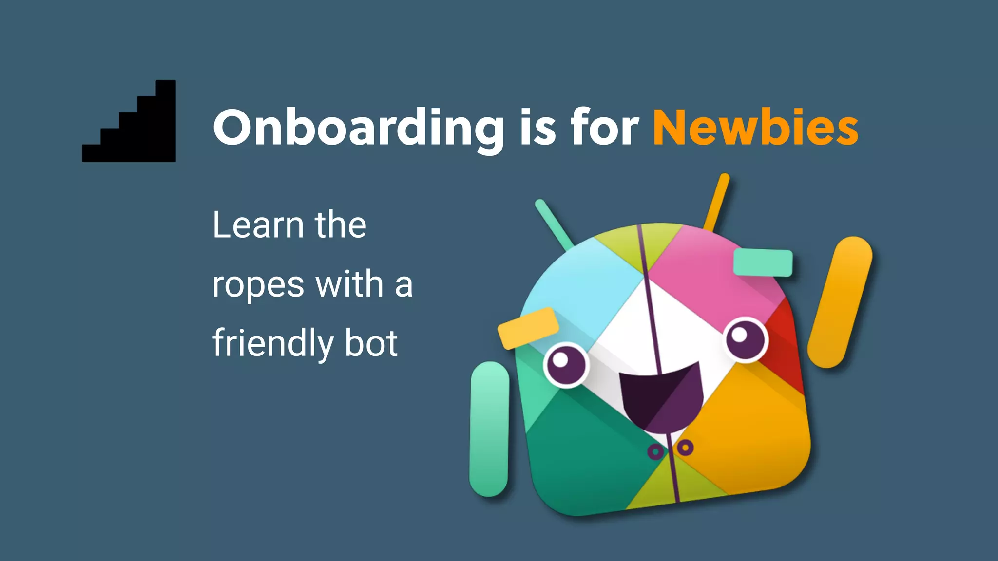 Game Thinking Quotes
Onboarding is for Newbies
Learn the
ropes with a
friendly bot
 