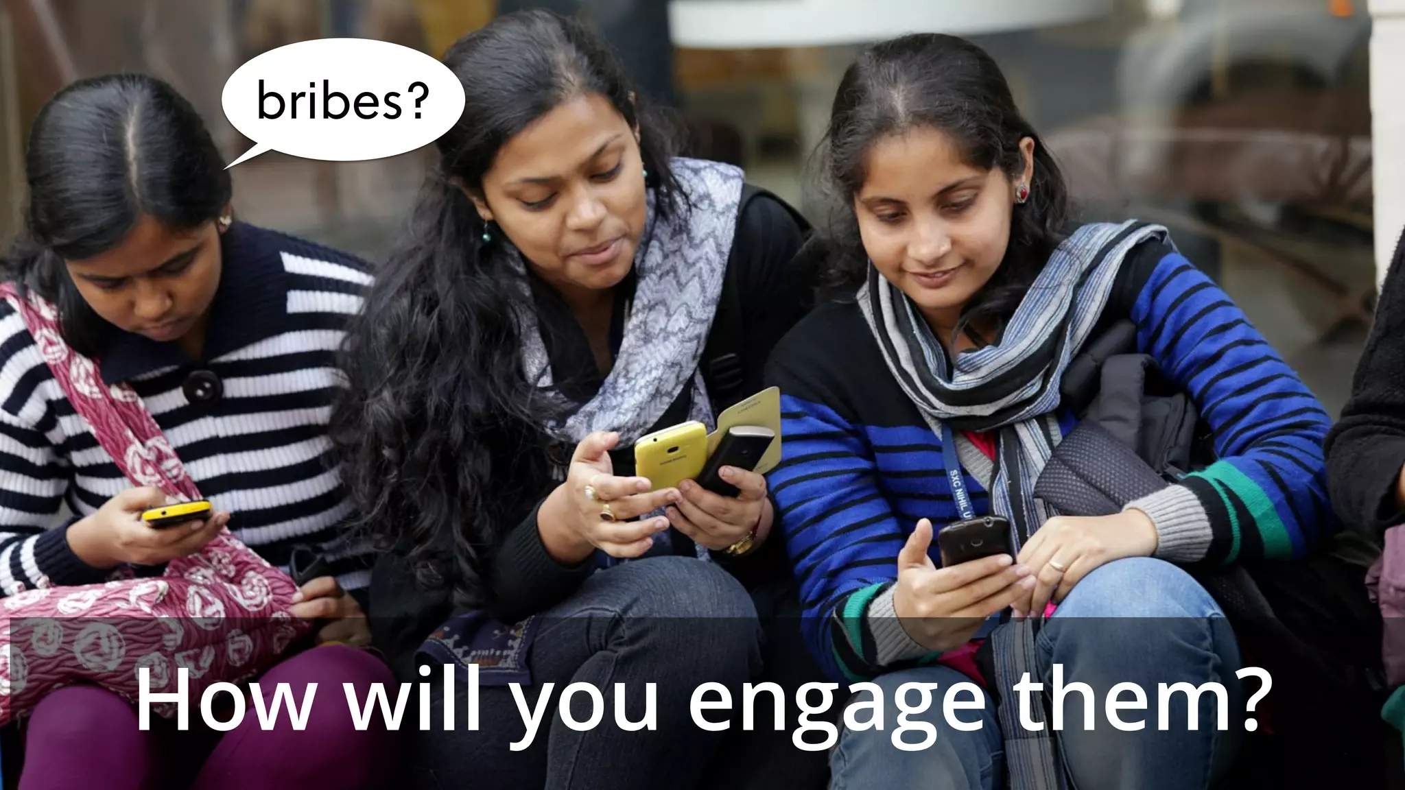 bribes?
How will you engage them?
 