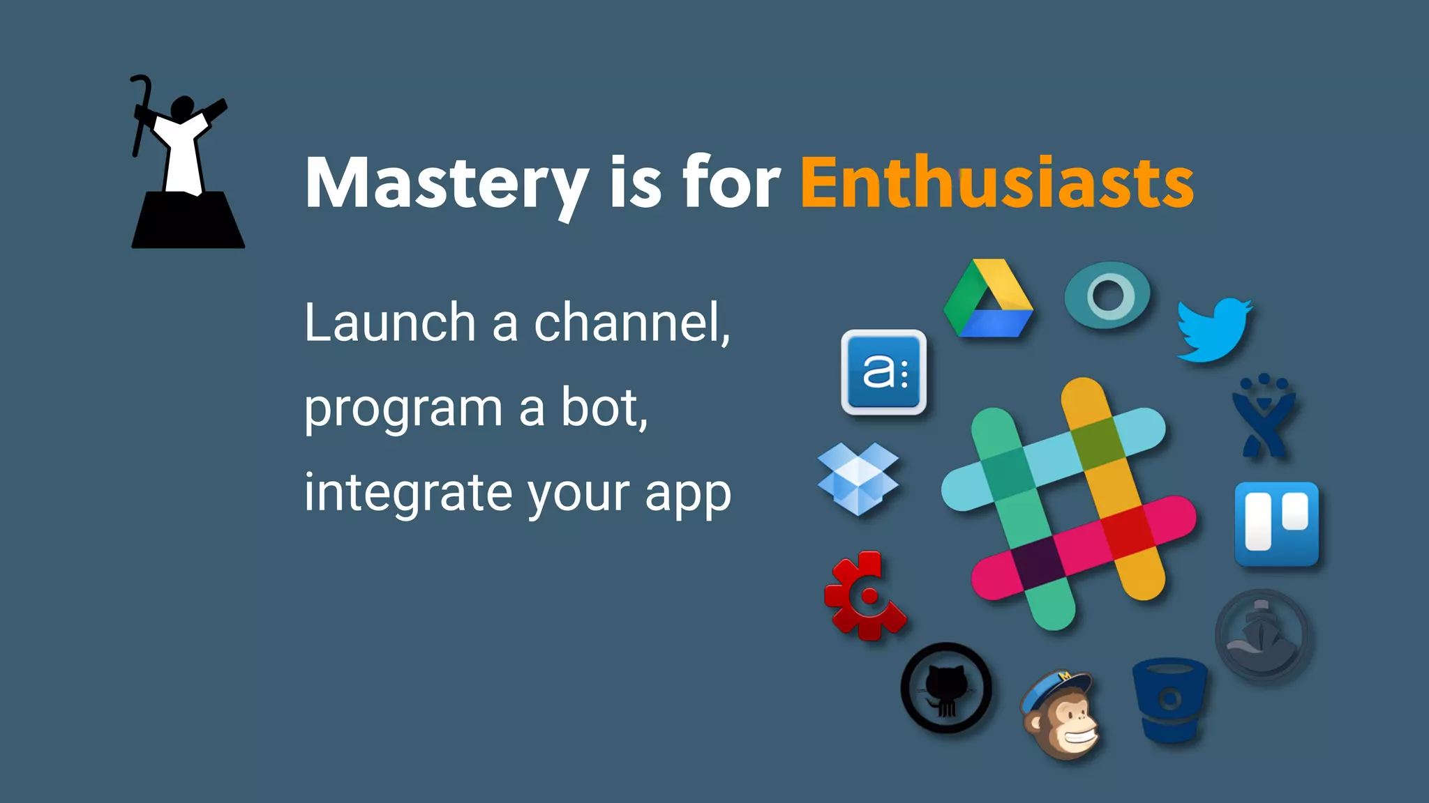 Game Thinking Quotes
Mastery is for Enthusiasts
Launch a channel,
program a bot,
integrate your app
 