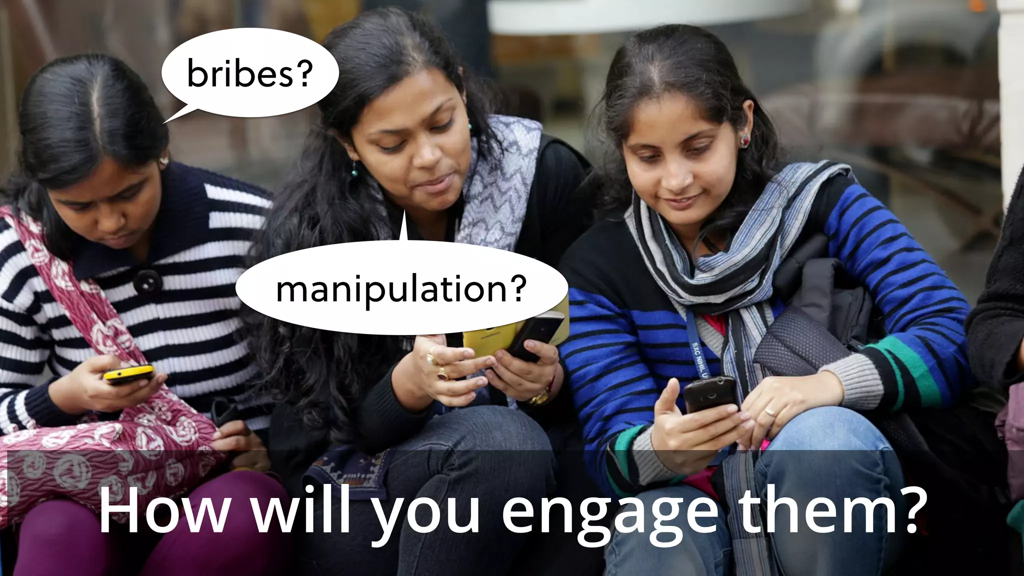 bribes?
manipulation?
How will you engage them?
 