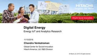 Digital Energy
Energy IoT and Analytics Research
Hitachi America, Ltd. R&D Division
Global Center for Social Innovation
11/15/2016
Chandra Venkatraman
 