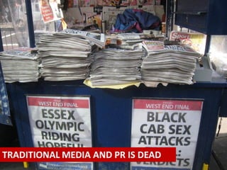 TRADITIONAL MEDIA AND PR IS DEAD
 