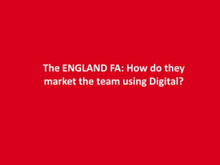 The ENGLAND FA: How do they
market the team using Digital?
 