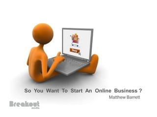 So You Want To Start An Online Business ?
                             Matthew Barrett
 