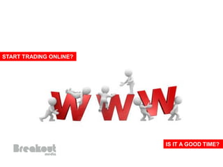 START TRADING ONLINE?




                        IS IT A GOOD TIME?
 