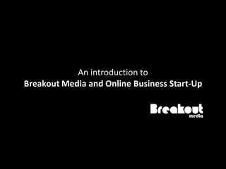 An introduction to
Breakout Media and Online Business Start-Up
 