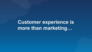 Customer experience is
more than marketing…
 