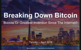 Breaking Down Bitcoin
Bubble Or Greatest Invention Since The Internet?
Toronto – April 2018
@SeanWalshBTC - www.linkedin.com/in/SeanWalsh
 