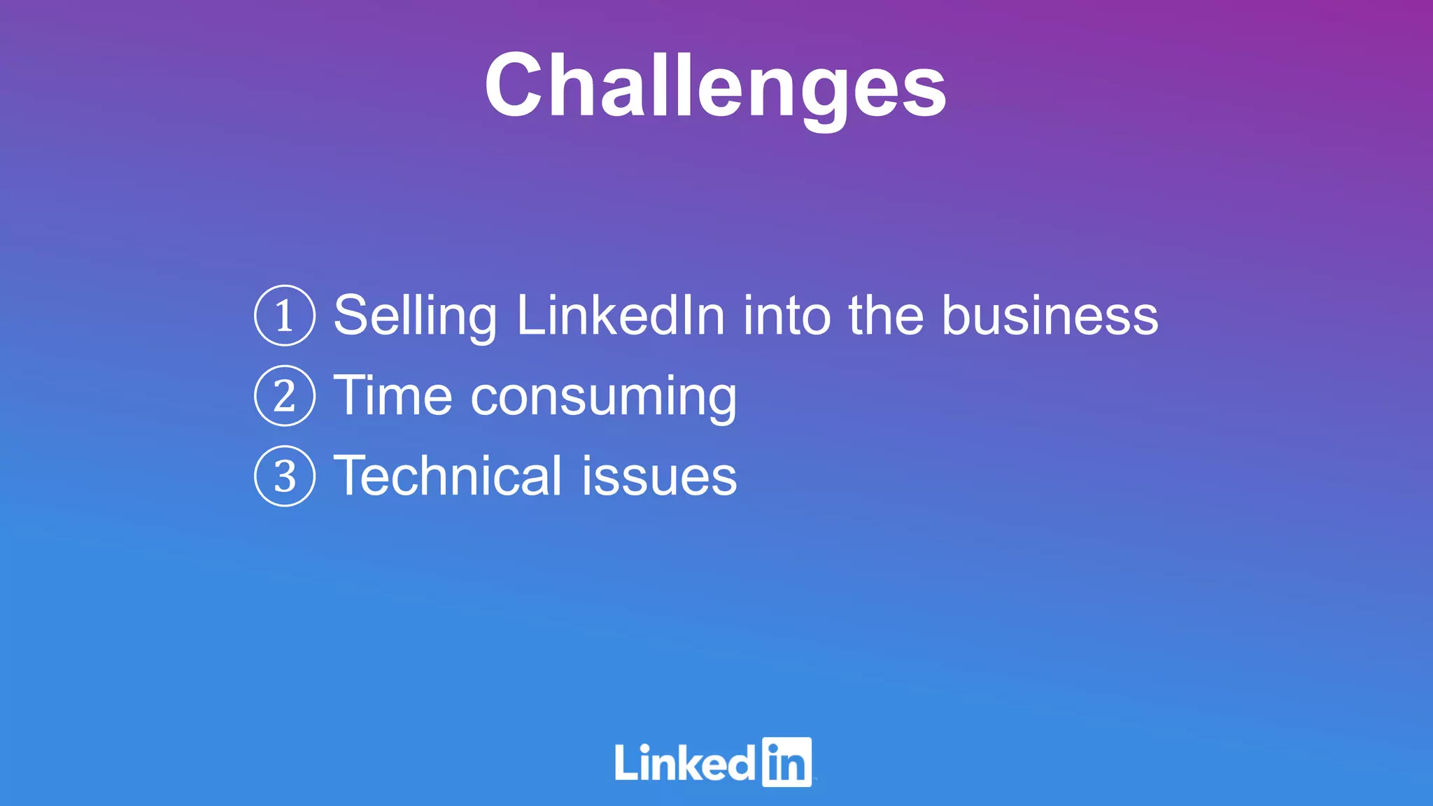 Challenges
① Selling LinkedIn into the business
② Time consuming
③ Technical issues
 