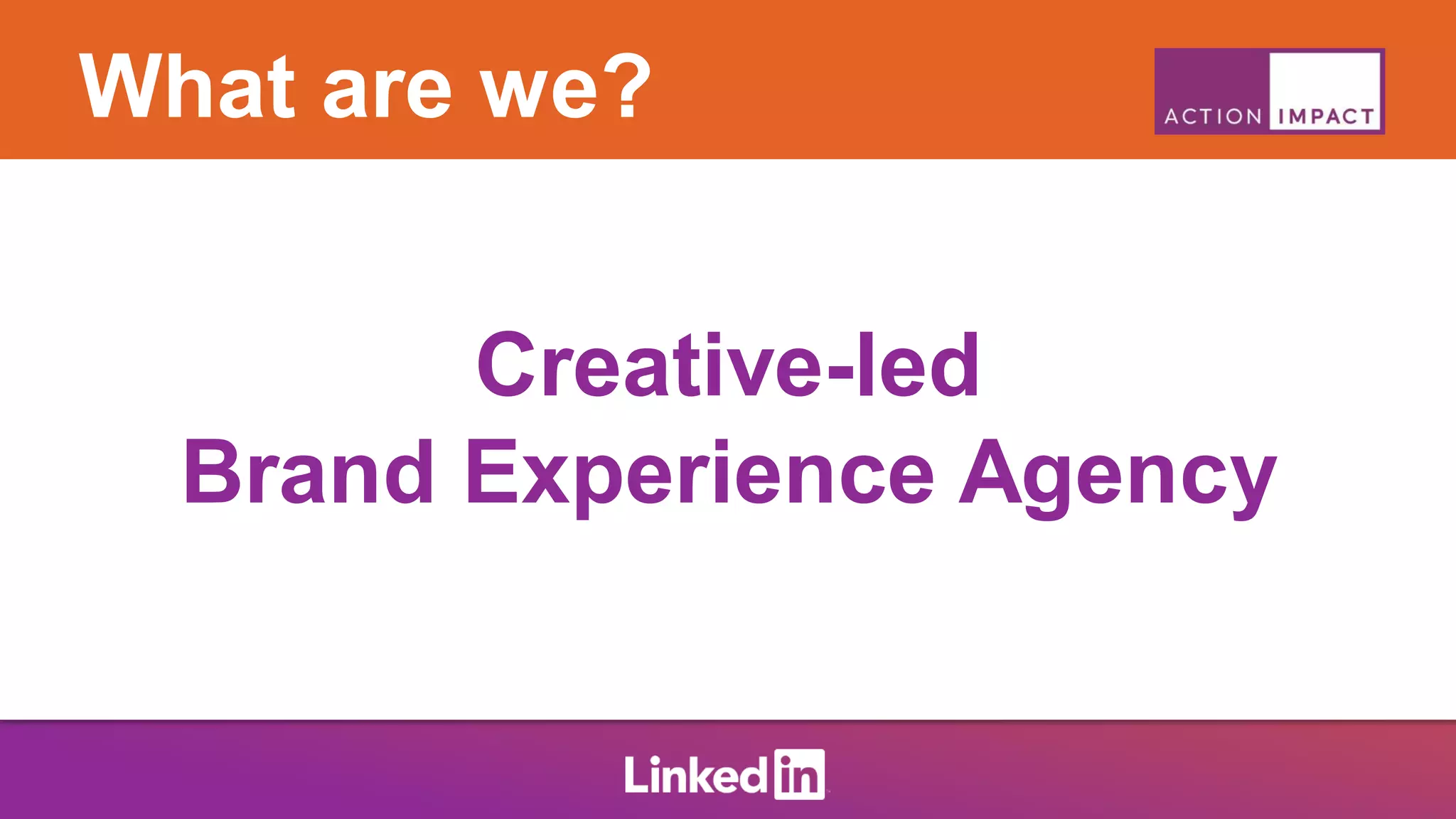 What are we?
Creative-led
Brand Experience Agency
 