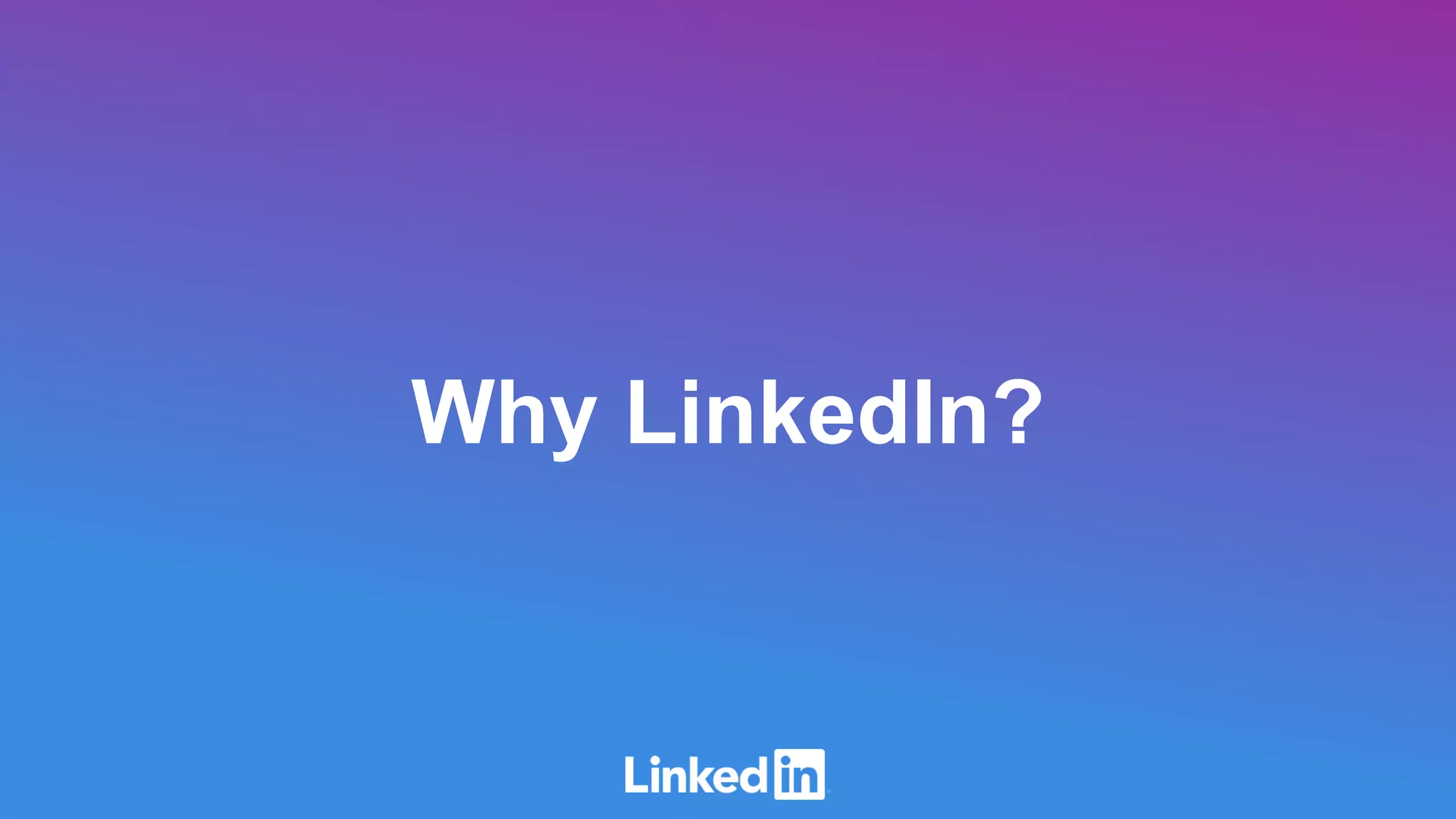Why LinkedIn?
 