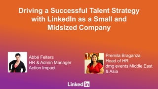 Abbé Felters
HR & Admin Manager
Action Impact
Premila Braganza
Head of HR
dmg events Middle East
& Asia
Driving a Successful Talent Strategy
with LinkedIn as a Small and
Midsized Company
 