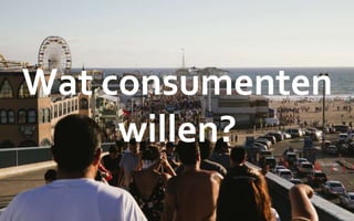 Wat consumenten
willen?
 