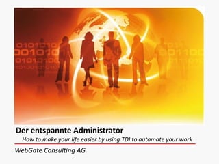 Der	
  entspannte	
  Administrator 
How	
  to	
  make	
  your	
  life	
  easier	
  by	
  using	
  TDI	
  to	
  automate	
  your	
  work
WebGate	
  Consul:ng	
  AG
 