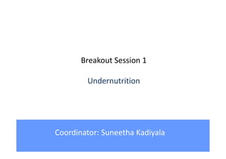 Breakout Session 1
Undernutrition
Coordinator: Suneetha Kadiyala
 