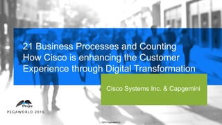 21 Business Processes and Counting
How Cisco is enhancing the Customer
Experience through Digital Transformation
Cisco Systems Inc. & Capgemini
©2016 Pegasystems Inc.
 