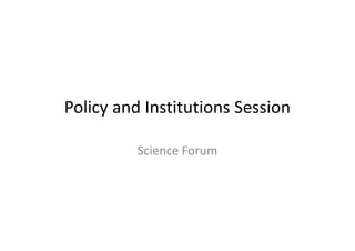 Policy and Institutions Session
Science Forum
 