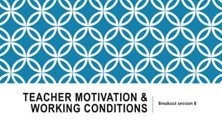 TEACHER MOTIVATION &
WORKING CONDITIONS
Breakout session B
 