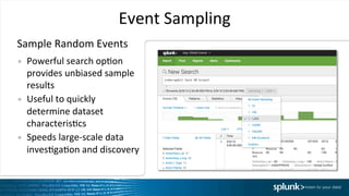 Event	
  Sampling	
  
•  Powerful	
  search	
  opIon	
  
provides	
  unbiased	
  sample	
  
results	
  
•  Useful	
  to	
  quickly	
  
determine	
  dataset	
  
characterisIcs	
  
•  Speeds	
  large-­‐scale	
  data	
  
invesIgaIon	
  and	
  discovery	
  
Sample	
  Random	
  Events	
  
 