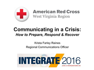 Communicating in a Crisis:
How to Prepare, Respond & Recover
Krista Farley Raines
Regional Communications Officer
 