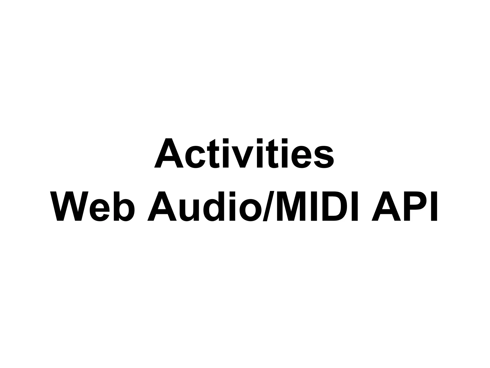 Activities
Web Audio/MIDI API

 
