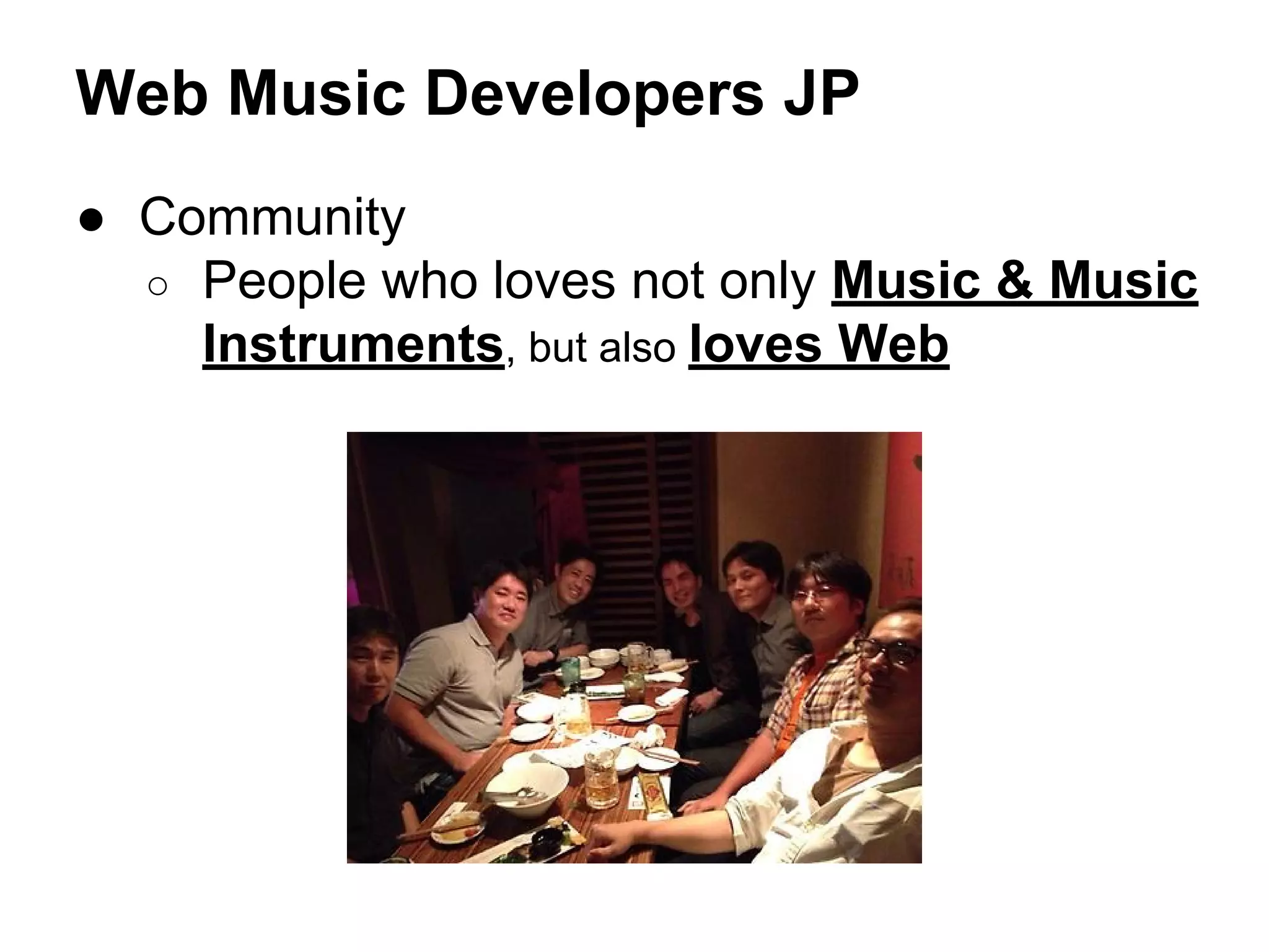 Web Music Developers JP
● Community
○ People who loves not only Music & Music
Instruments, but also loves Web

 