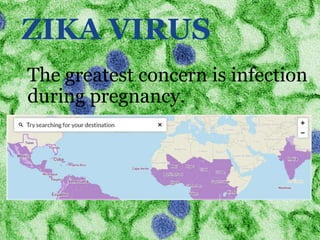 ZIKA VIRUS
The greatest concern is infection
during pregnancy.
 
