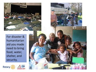 For disaster &
humanitarian
aid you made
need to bring
food, water,
shelter, and
security.
 