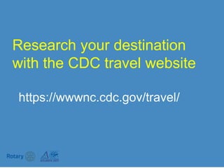 Research your destination
with the CDC travel website
https://wwwnc.cdc.gov/travel/
 