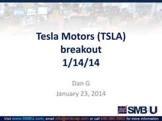 Tesla Motors (TSLA)
breakout
1/14/14
Dan G
January 23, 2014

 