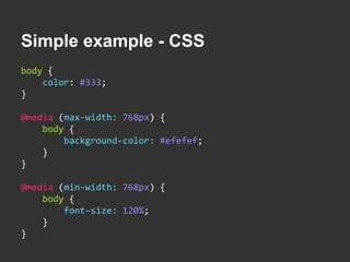 Simple example - CSS 
body { 
color: #333; 
} 
@media (max-width: 768px) { 
body { 
background-color: #efefef; 
} 
} 
@med...