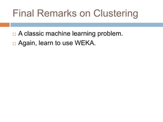 Final Remarks on Clustering




A classic machine learning problem.
Again, learn to use WEKA.

 
