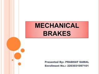 MECHANICAL
BRAKES
Presented By:- PRABHAT SAMAL
Enrollment No.:- 2203031097101
 