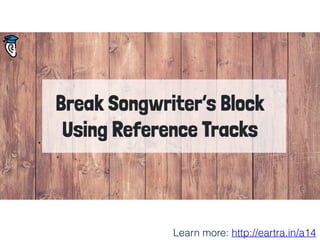 Break Songwriter’s Block
Using Reference Tracks
Learn more: http://eartra.in/a14
 