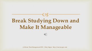 

Break Studying Down and
Make It Manageable

(c) Home Time Management 2013 | Mary Segers http://marysegers.com

 