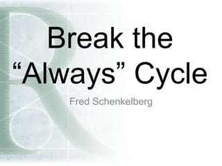 Break the
“Always” Cycle
Fred Schenkelberg
 