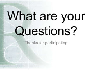 What are your
Questions?
Thanks for participating.
 