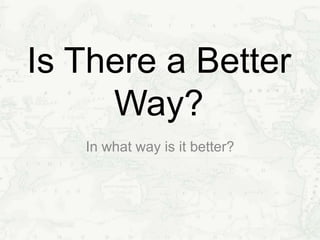 Is There a Better
Way?
In what way is it better?