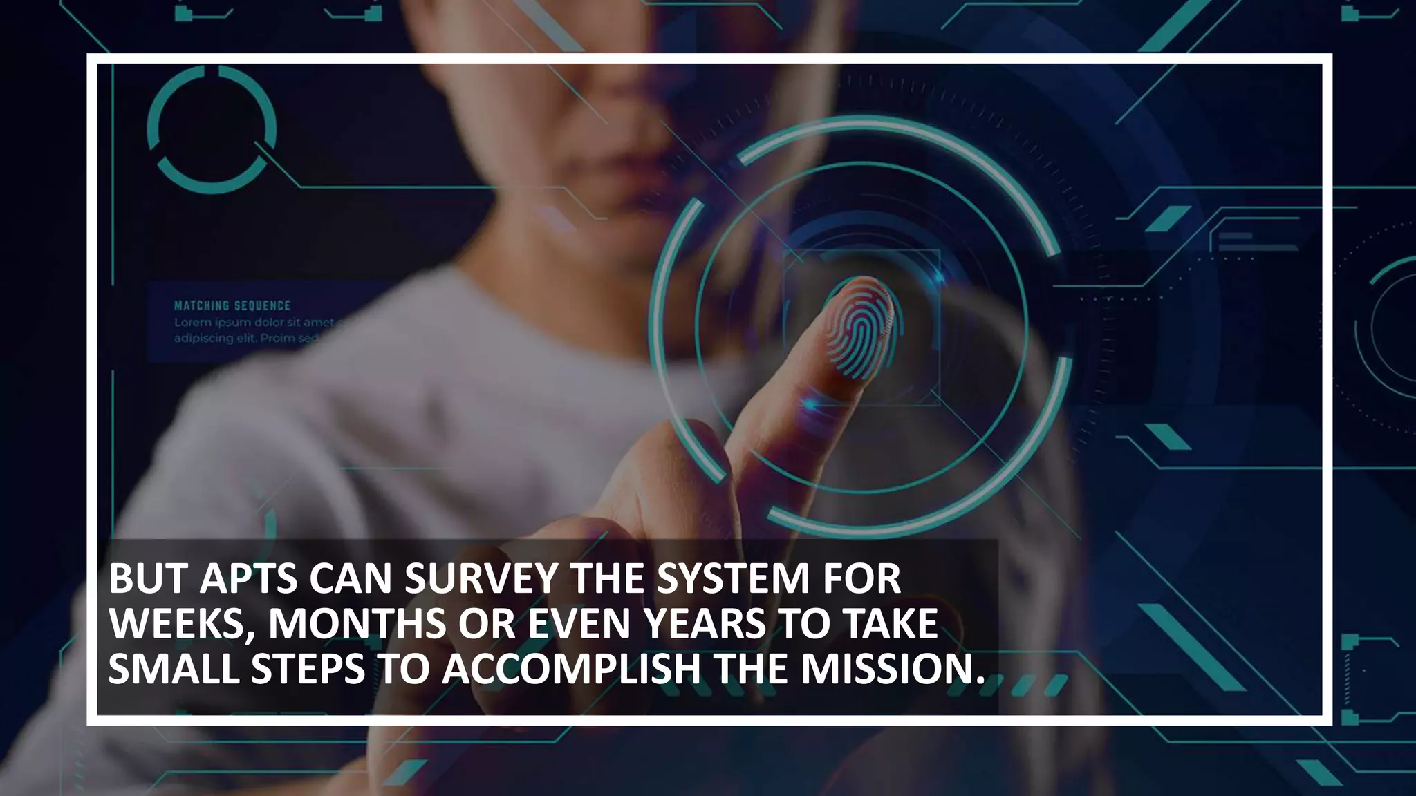 BUT APTS CAN SURVEY THE SYSTEM FOR
WEEKS, MONTHS OR EVEN YEARS TO TAKE
SMALL STEPS TO ACCOMPLISH THE MISSION.
 