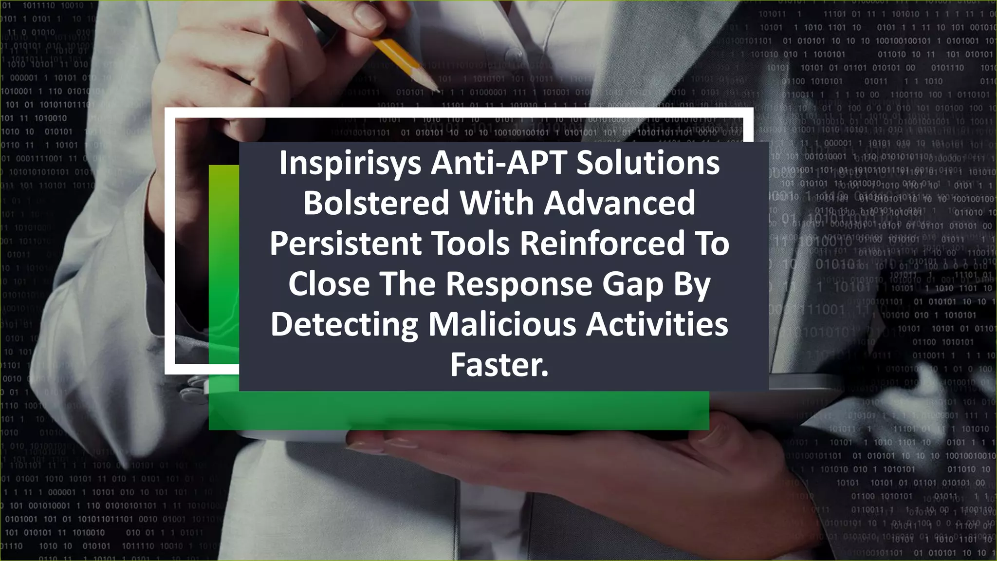 Inspirisys Anti-APT Solutions
Bolstered With Advanced
Persistent Tools Reinforced To
Close The Response Gap By
Detecting Malicious Activities
Faster.
 