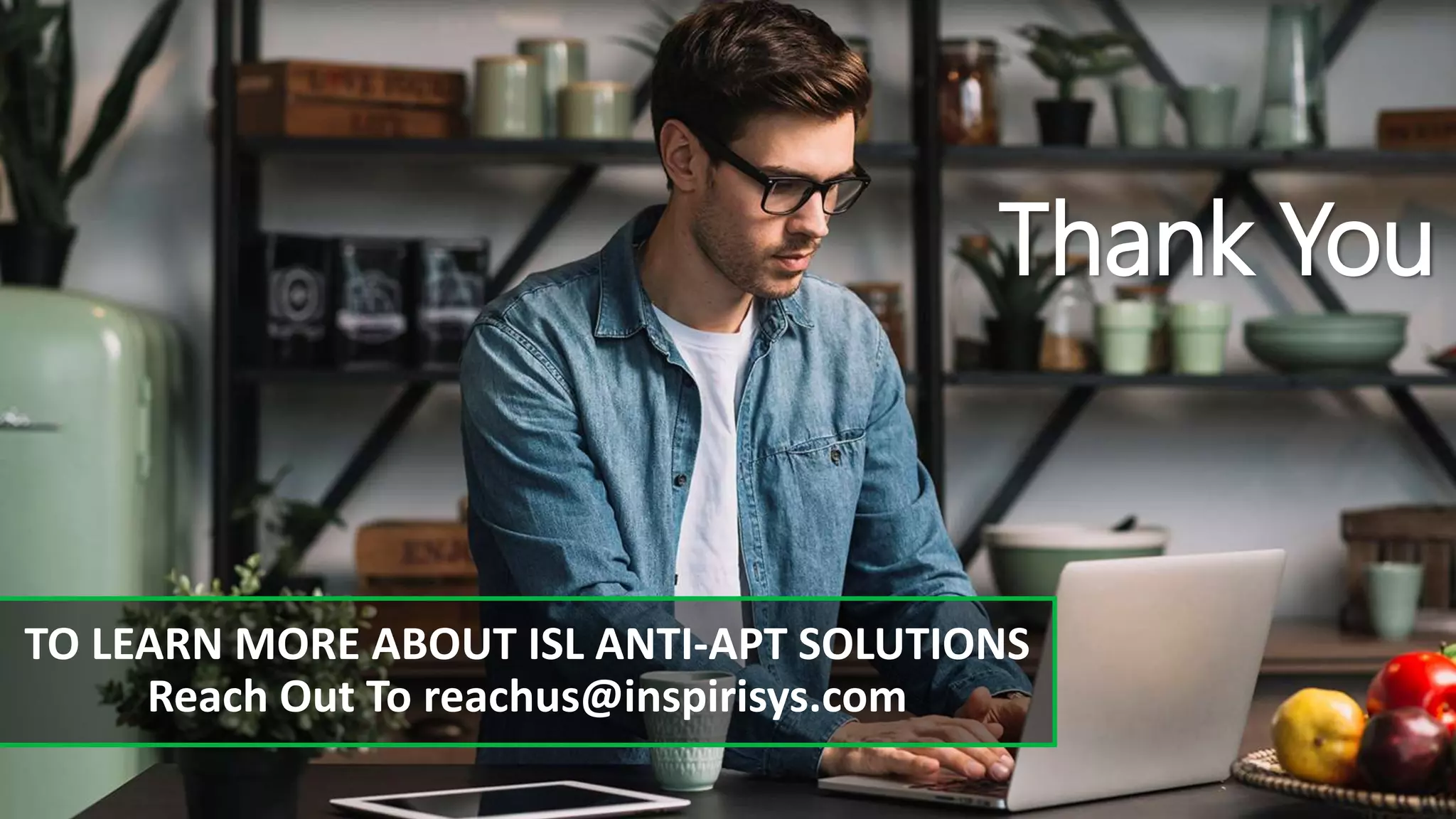 TO LEARN MORE ABOUT ISL ANTI-APT SOLUTIONS
Reach Out To reachus@inspirisys.com
Thank You
 