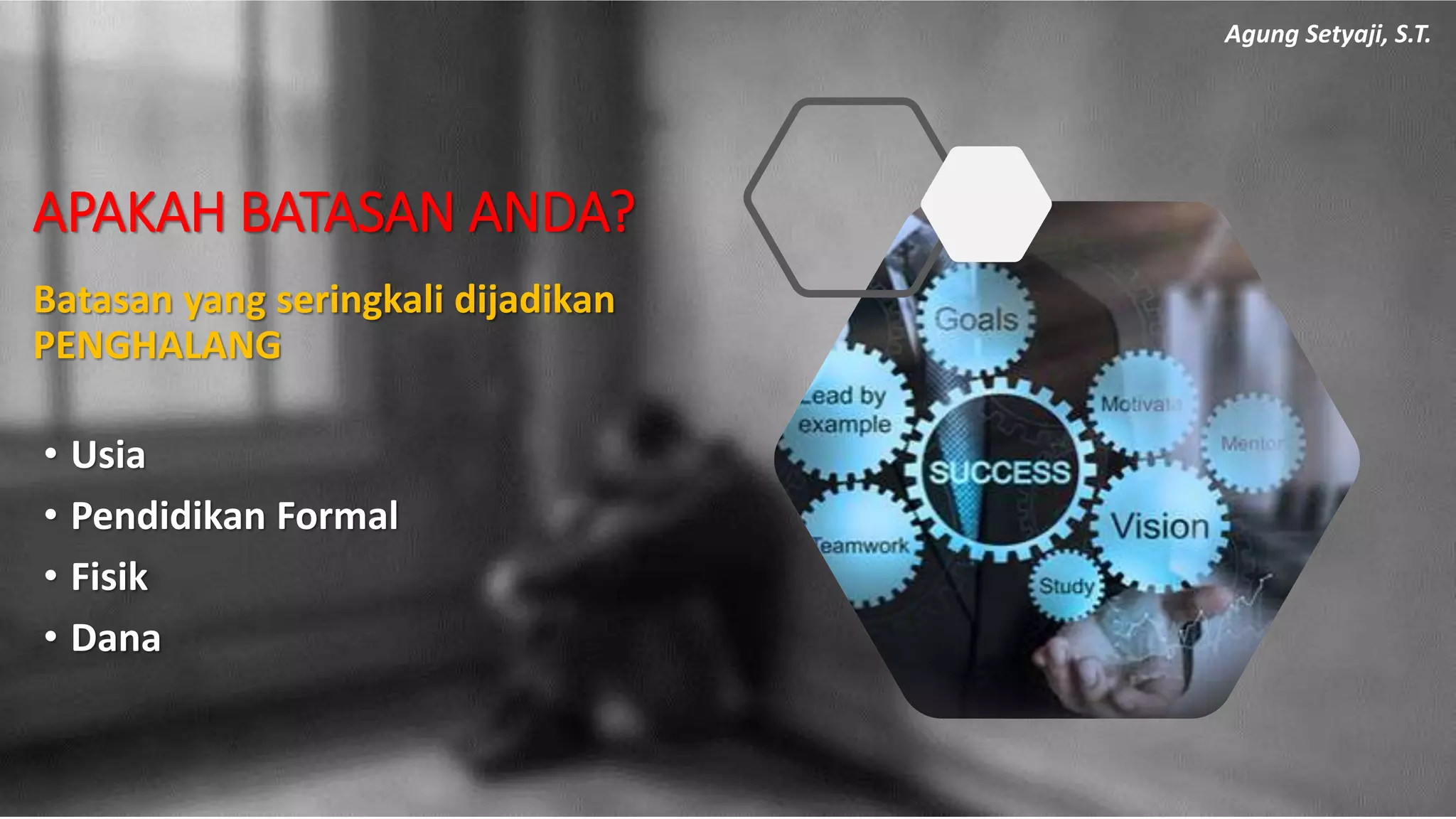 APAKAH BATASAN ANDA?
• Usia
• Pendidikan Formal
• Fisik
• Dana
Batasan yang seringkali dijadikan
PENGHALANG
Agung Setyaji, S.T.
 