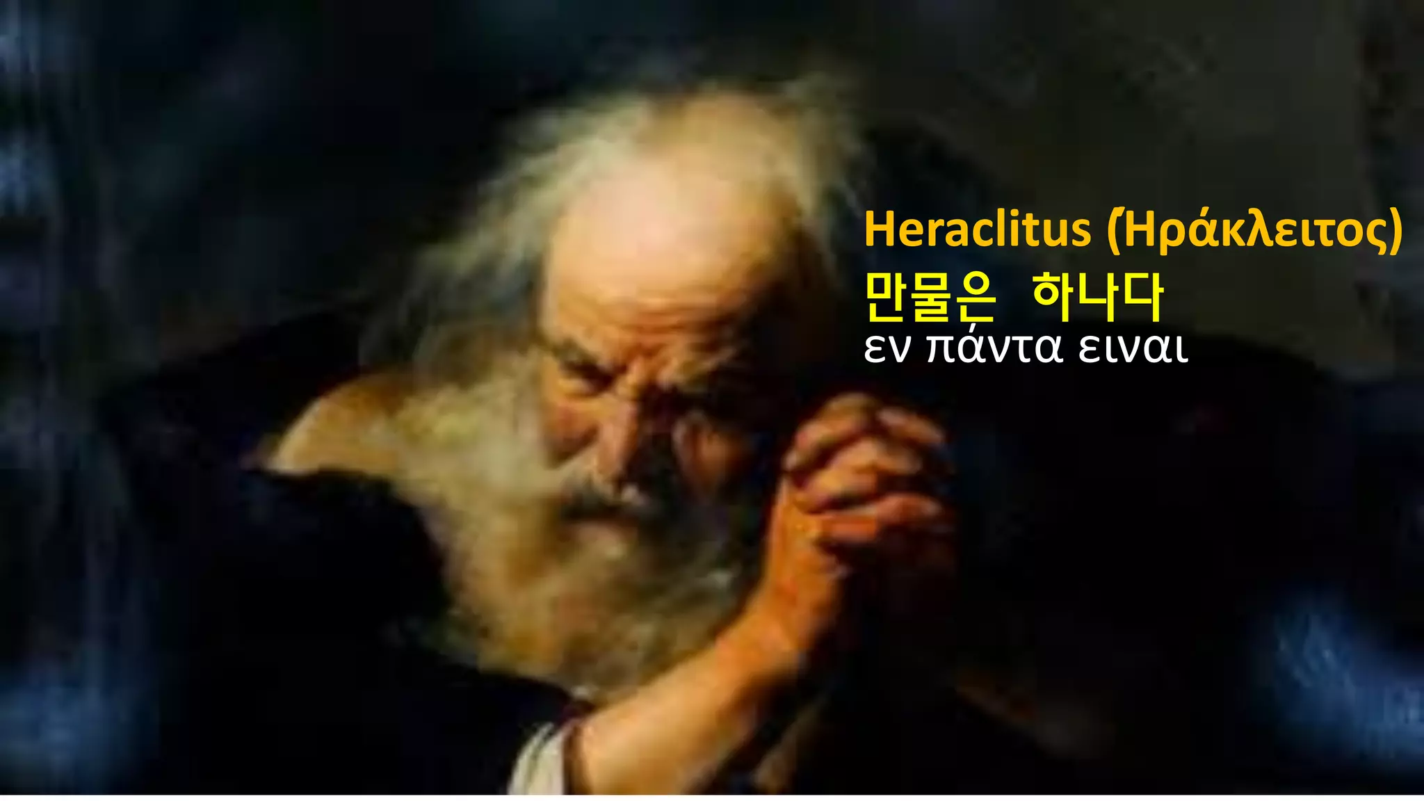 Heraclitus (Ήράκλειτος)
εν πάντα ειναι
만물은 하나다
 